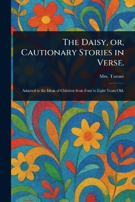 The Daisy, or, Cautionary Stories in Verse.(English, Paperback, Turner (elizabeth) Mrs)