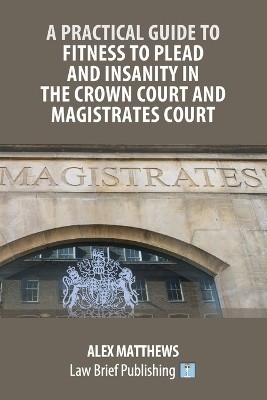 A Practical Guide to Fitness to Plead and Insanity in the Crown Court and Magistrates Court(English, Paperback, Matthews Alex)