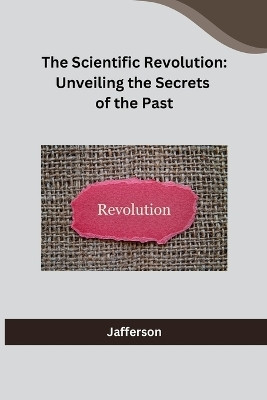 The Scientific Revolution: Unveiling the Secrets of the Past(English, Paperback, Jafferson)