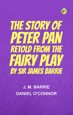 The Story of Peter Pan Retold from the fairy play by Sir James Barrie(Paperback, J. M. Barrie, Daniel O'Connor)