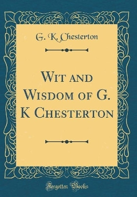 Wit and Wisdom of G. K Chesterton (Classic Reprint)(English, Hardcover, Chesterton G. K.)