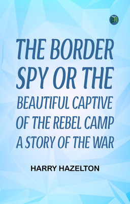The Border Spy; or, The Beautiful Captive of the Rebel Camp A Story of the War(Paperback, Harry Hazelton,)