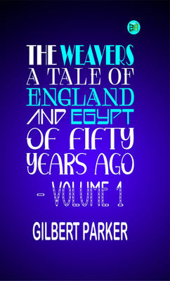 The Weavers: a tale of England and Egypt of fifty years ago - Volume 1(Paperback, Gilbert Parker)