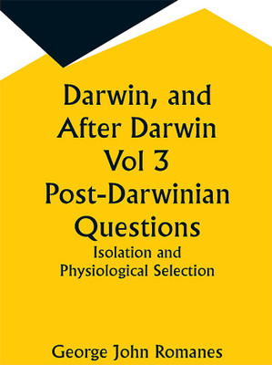 Darwin, and After Darwin Vol 3 Post-Darwinian Questions: Isolation and Physiological Selection(Paperback, George John Romanes)