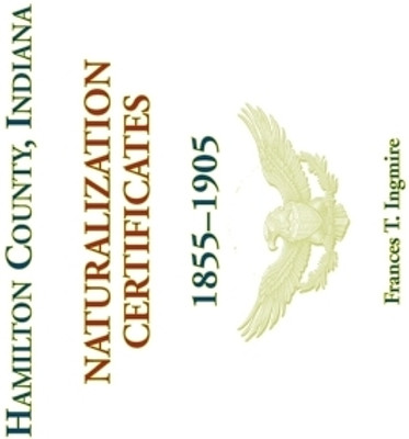 Hamilton County, Indiana Naturalization Certificates, 1855-1905(English, Paperback, Ingmire Frances T)