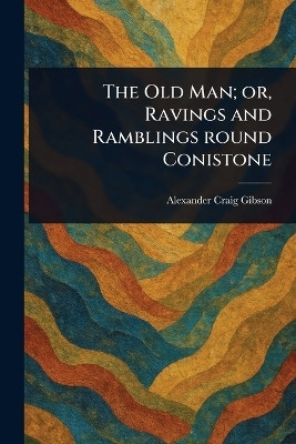 The Old Man; or, Ravings and Ramblings Round Conistone(English, Paperback, Gibson Alexander Craig)