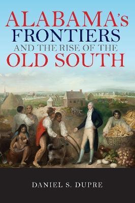 Alabama's Frontiers and the Rise of the Old South(English, Paperback, Dupre Daniel S.)