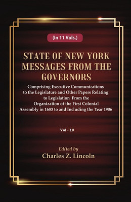 State of New York Messages from the Governors : Comprising Executive Communications to the Legislature and Other Papers Relating to Legislation From the Organization of the First Colonial Assembly in 1683 to and Including the Year 1906 Volume 10th [Hardcover](Hardcover, Edited by Charles Z. Lincoln)