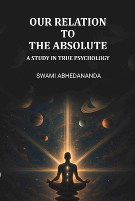 Our Relation To The Absolute: A Study In True Psychology(Paperback, Swami Abhedananda)