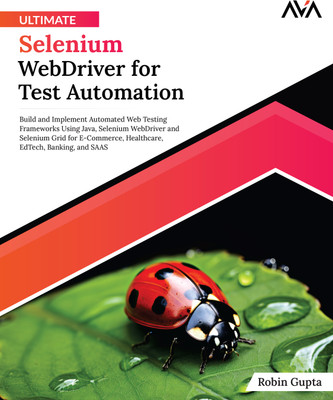 Ultimate Selenium WebDriver for Test Automation: Build and Implement Automated Web Testing Frameworks Using Java, Selenium WebDriver and Selenium Grid for E-Commerce, Healthcare, EdTech, Banking, and SAAS(Paperback, Robin Gupta)