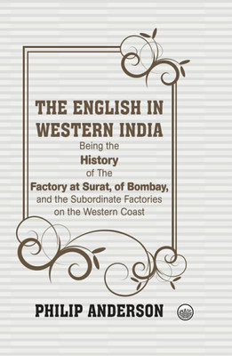 The English in Western India : Being the History of The Factory at Surat, of Bombay, and the Subordinate Factories on the Western Coast(Hardcover, Philip Anderson)