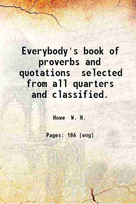 Everybody's book of proverbs and quotations selected from all quarters and classified. 1890 [Hardcover](Hardcover, W. H. Howe)