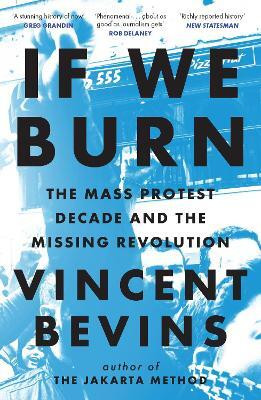 If We Burn: The Mass Protest Decade and the Missing Revolution(English, Hardcover, Bevins Vincent)