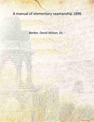 A manual of elementary seamanship 1896 [Hardcover](Hardcover, Barker, David Wilson, Sir,)