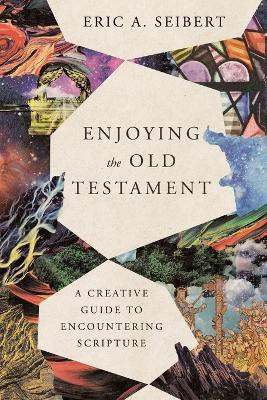 Enjoying the Old Testament - A Creative Guide to Encountering Scripture(English, Paperback, Seibert Eric A.)