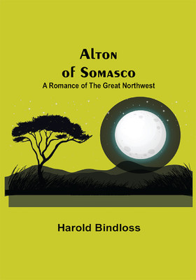 Alton of Somasco: A Romance of the Great Northwest(Paperback, Harold Bindloss)