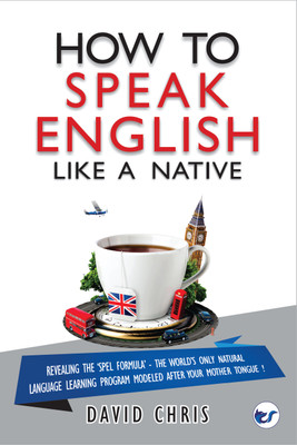 How To Speak English Like A Native: Revealing the ‘SPEL Formula’ – The World’s Only Natural Language Learning Program Modeled After Your Mother Tongue(Paperback, David Chris)