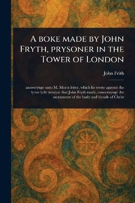 A Boke Made by John Fryth, Prysoner in the Tower of London(English, Paperback, Frith John)