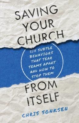 Saving Your Church from Itself - Six Subtle Behaviors That Tear Teams Apart and How to Stop Them(English, Paperback, Sonksen Chris)