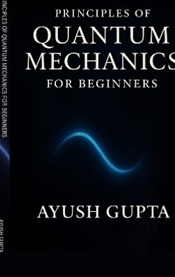 Principles Of Quantum Mechanics for beginners(English, Hardcover, Ayush Gupta)