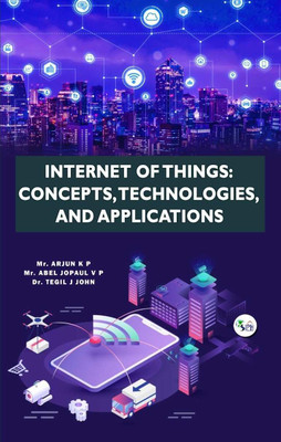 INTERNET OF THINGS: CONCEPTS, TECHNOLOGIES, AND APPLICATIONS(Paperback, Mr. Arjun K P Mr. Abel Jopaul V P Dr. Tegil J John)