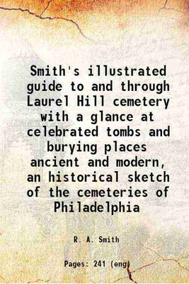 Smith's illustrated guide to and through Laurel Hill cemetery, with a glance at celebrated tombs and burying places, ancient and modern, an historical sketch of the cemeteries of Philadelp [Hardcover](Hardcover, Smith, R. A., fl.)