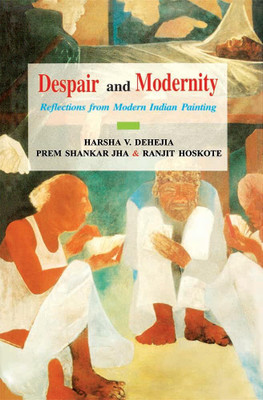 Despair and Modernity: Reflections from Modern Indian Painting(Hardcover, Harsha V. Dehejia, Prem Shankar Jha, Ranjit Hoskote)