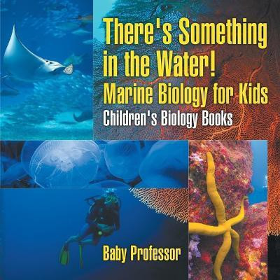 There's Something in the Water! - Marine Biology for Kids Children's Biology Books(English, Paperback, Baby Professor)