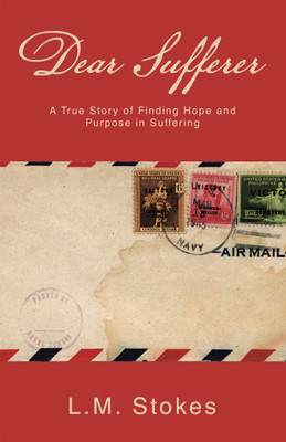 Dear Sufferer A True Story of Finding Hope and Purpose in Suffering(Hardcover, L.M. Stokes)