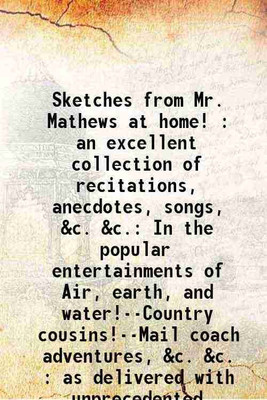 Sketches from Mr. Mathews at home! : an excellent collection of recitations, anecdotes, songs, &c. &c. In the popular entertainments of Air, earth, and water!--Country cousins!--Mail coach [Hardcover](Hardcover, James Smith, Charles Mathews)