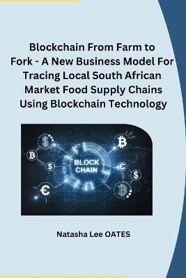 Blockchain From Farm to Fork - A New Business Model For Tracing Local South African Market Food Supply Chains Using Blockchain Technology(English, Paperback, Natasha Lee Oates)
