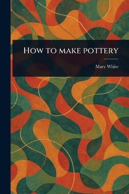 How to Make Pottery(English, Paperback, White Mary)