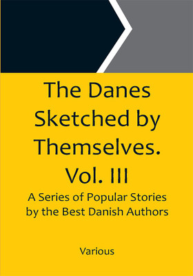 The Danes Sketched by Themselves. Vol. III A Series of Popular Stories by the Best Danish Authors(Paperback, Various)