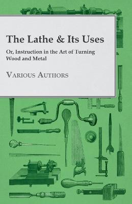 The Lathe & Its Uses - Or Instruction In The Art Of Turning Wood And Metal(English, Paperback, Various)