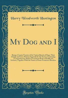 My Dog and I: Being a Concise Treatise of the Various Breeds of Dogs, Their Origins and Uses; Written Expressly for the Novice; Containing a Comprehensive Mode of Treatment Both in Health and Sickness, Together With the Names of Some Prominent Breeders(English, Hardcover, Huntington Harry Woodworth) My Dog and I: Being a Concise Treatise of the Various Breeds of Dogs, Their Origins and Uses; Written Expressly for the Novice; Containing a Comprehensive Mode of Treatment Both in Health and Sickness, Together With the Names of Some Prominent Breeders(English, Hardcover, Huntington Harry Woodworth)