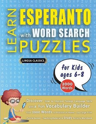 LEARN ESPERANTO WITH WORD SEARCH PUZZLES FOR KIDS 6 - 8 - Discover How to Improve Foreign Language Skills with a Fun Vocabulary Builder. Find 2000 Words to Practice at Home - 100 Large Print Puzzle Games - Teaching Material, Study Activity Workbook(English, Paperback, Lingua Classics)
