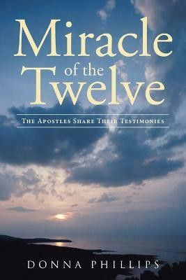Miracle Of The Twelve The Apostles Share Their Testimonies(English, Paperback, Phillips Donna)