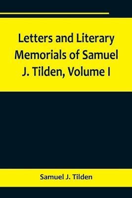 Letters and Literary Memorials of Samuel J. Tilden, Volume I(English, Paperback, J Tilden Samuel)