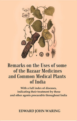 Remarks on the Uses of some of the Bazaar Medicines and Common Medical Plants of India : With a full index of diseases, indicating their treatment by these and other agents procurable throughout India(Paperback, Edward John Waring) Remarks on the Uses of some of the Bazaar Medicines and Common Medical Plants of India : With a full index of diseases, indicating their treatment by these and other agents procurable throughout India(Paperback, Edward John Waring)