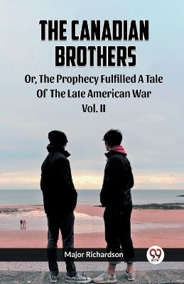 The Canadian Brothers Or, The Prophecy Fulfilled A Tale Of The Late American War Vol. II(English, Paperback, Richardson Major)