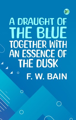 A Draught of the Blue, together with An Essence of the Dusk(Paperback, F. W. Bain)