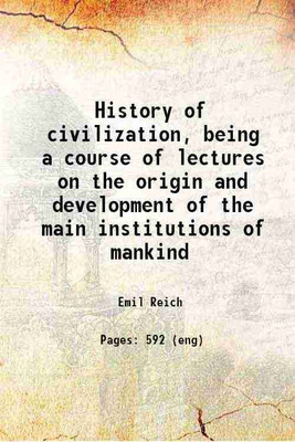 History of civilization, being a course of lectures on the origin and development of the main institutions of mankind 1887 [Hardcover](Hardcover, Reich, Emil, -)