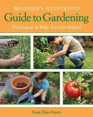 Beginner's Illustrated Guide to Gardening(English, Electronic book text, Elzer-Peters Katie)