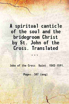 A spiritual canticle of the soul and the bridegroom Christ by St. John of the Cross. Translated by David Lewis. With corrections and an introduction by Benedict Zimmerman. 1909 [Hardcover](Hardcover, John of the Cross Saint .)