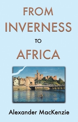 From Inverness to Africa: The Autobiography of Alexander MacKenzie, a Builder, in his Own Words(English, Paperback, MacKenzie Alexander)