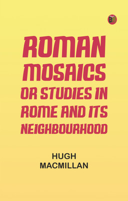 Roman Mosaics; Or, Studies in Rome and Its Neighbourhood(Paperback, Hugh Macmillan)