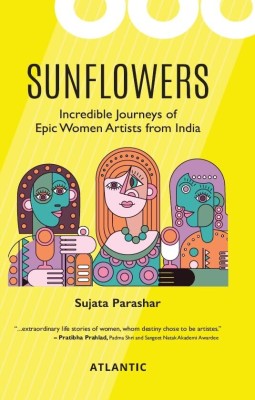 SUNFLOWERS: Incredible Journeys of Epic Women Artists from India(Paperback, Sujata Parashar)