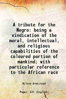 A tribute for the Negro being a vindication of the moral, intellectual, and religious capabilities of the coloured portion of mankind 1848 [Hardcover](Hardcover, Wilson Armistead)