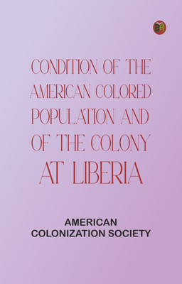 Condition of the American Colored Population And of the Colony at Liberia(Paperback, American Colonization Society)