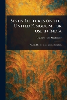 Seven Lectures on the United Kingdom for Use in India(English, Paperback, Mackinder Halford John)